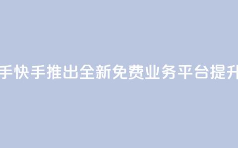 ks免费业务平台快手 - 快手推出全新免费业务平台 提升创作体验~  第1张