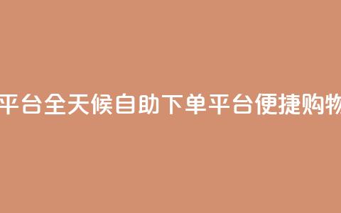 自助下单24小时平台 - 全天候自助下单平台 便捷购物新体验！  第1张