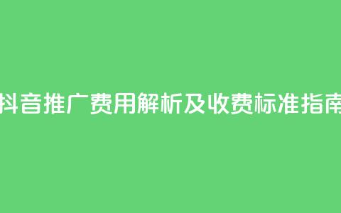抖音推广费用解析及收费标准指南  第1张