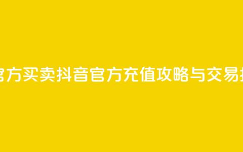 抖音充值官方买卖 - 抖音官方充值攻略与交易指南~  第1张