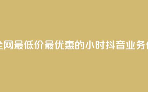 抖音业务全网最低价24 - 最优惠的24小时抖音业务价格~  第1张 抖音业务全网最低价24 - 最优惠的24小时抖音业务价格~  第1张