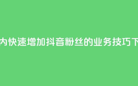 24小时内快速增加抖音粉丝的业务技巧  第1张