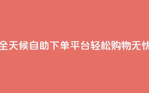 全天候自助下单平台，轻松购物无忧  第1张