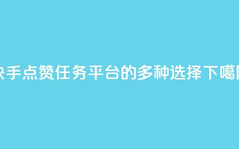 快手点赞任务平台的多种选择  第1张 快手点赞任务平台的多种选择  第1张