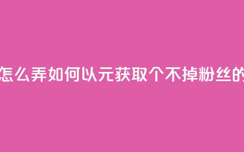 1元3000粉丝不掉粉丝怎么弄 - 如何以1元获取3000个不掉粉丝的技巧分享! 第1张 1元3000粉丝不掉粉丝怎么弄 - 如何以1元获取3000个不掉粉丝的技巧分享! 第1张