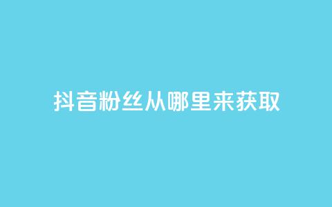 抖音粉丝从哪里来获取,刷qq会员永久网址站卡盟 - 点赞链接入口 点赞下单平台自助  第1张