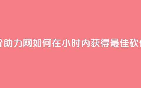 24小时砍价助力网 - 如何在24小时内获得最佳砍价?! 第1张 24小时砍价助力网 - 如何在24小时内获得最佳砍价?! 第1张