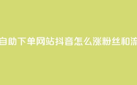 免费业务自助下单网站 - 抖音怎么涨粉丝和流量 第1张 免费业务自助下单网站 - 抖音怎么涨粉丝和流量 第1张
