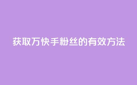 获取1万快手粉丝的有效方法 第1张 获取1万快手粉丝的有效方法 第1张