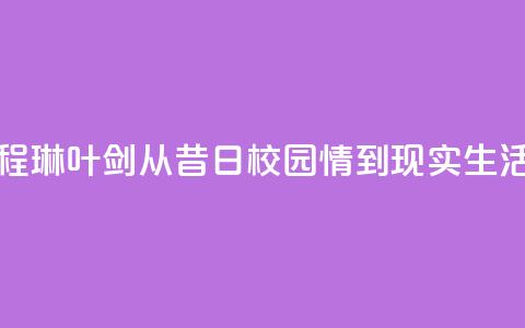 程琳叶剑:从昔日校园情到现实生活  第1张 程琳叶剑:从昔日校园情到现实生活  第1张