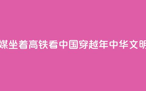 新华全媒+｜坐着高铁看中国 穿越5000年中华文明  第1张