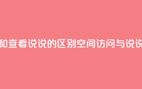 qq访问空间和查看说说的区别(qq空间访问与说说查看区别)  第1张 qq访问空间和查看说说的区别(qq空间访问与说说查看区别)  第1张