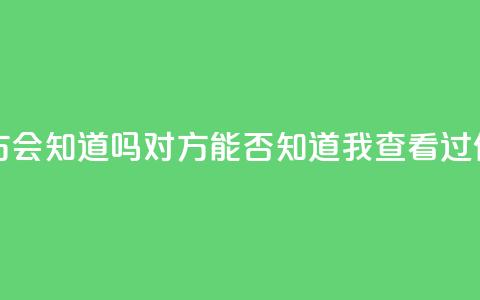 qq我访问了几次对方会知道吗 - 对方能否知道我查看过他们的QQ资料！  第1张
