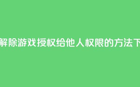 如何解除QQ游戏授权给他人权限的方法  第1张