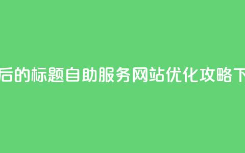 重写后的标题：QQ自助服务网站优化攻略  第1张