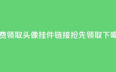 免费领取QQ头像挂件链接，抢先领取！  第1张