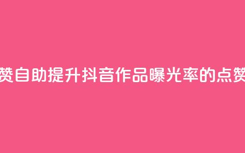 抖音作品点赞自助(提升抖音作品曝光率的点赞技巧)  第1张 抖音作品点赞自助(提升抖音作品曝光率的点赞技巧)  第1张