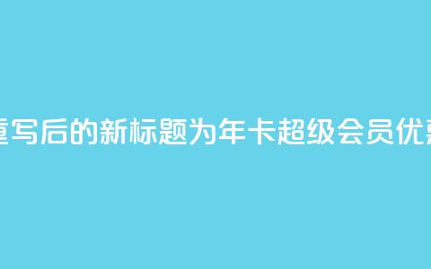 qq年卡超级会员活动价 - 重写后的新标题为：qq年卡超级会员优惠活动限时抢购!  第1张
