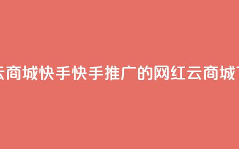 网红云商城快手(快手推广的网红云商城)  第1张 网红云商城快手(快手推广的网红云商城)  第1张
