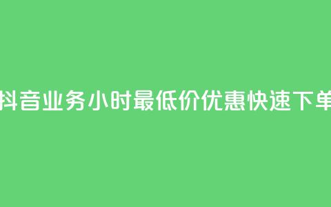 抖音业务24小时最低价优惠快速下单 第1张 抖音业务24小时最低价优惠快速下单 第1张