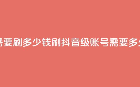 抖音60级账号需要刷多少钱 - 刷抖音60级账号需要多少费用! 第1张 抖音60级账号需要刷多少钱 - 刷抖音60级账号需要多少费用! 第1张