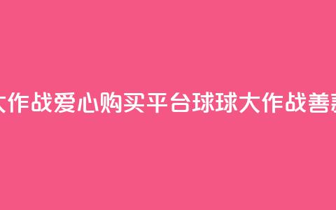 球球大作战爱心购买平台 → 球球大作战善款商城  第1张 球球大作战爱心购买平台 → 球球大作战善款商城  第1张