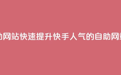 快手人气自助网站 - 快速提升快手人气的自助网站推荐~  第1张