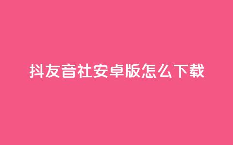 抖友音社安卓版怎么下载,qq赞自助微信支付 - 抖音粉丝出售价格表 ks一分钱一百赞  第1张