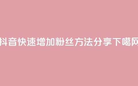 抖音快速增加粉丝方法分享  第1张 抖音快速增加粉丝方法分享  第1张