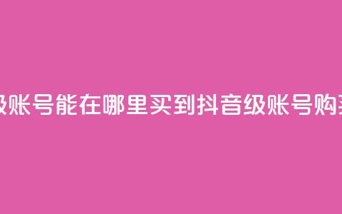 抖音60级账号能在哪里买到(抖音60级账号购买指南)  第1张 抖音60级账号能在哪里买到(抖音60级账号购买指南)  第1张