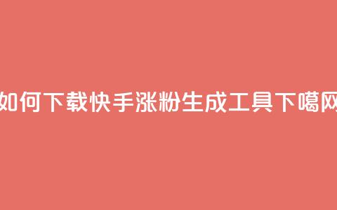 如何下载快手涨粉生成工具?  第1张 如何下载快手涨粉生成工具?  第1张