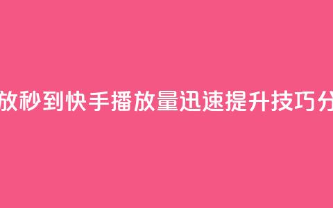 快手刷播放秒到 - 快手播放量迅速提升技巧分享!  第1张