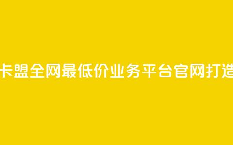 卡盟全网最低价业务平台官网 - 卡盟全网最低价业务平台官网——打造最经济实惠的卡盟服务!  第1张