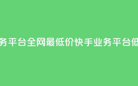 快手业务平台全网最低价(快手业务平台低价优惠)  第1张 快手业务平台全网最低价(快手业务平台低价优惠)  第1张