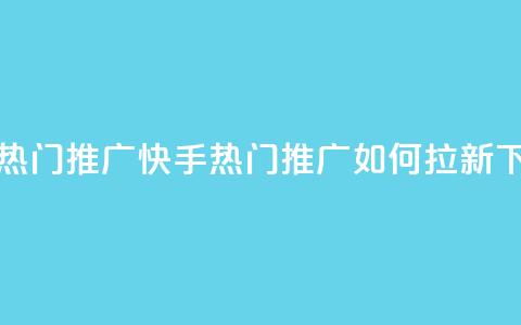 快手热门推广 - 快手热门推广如何拉新？。  第1张