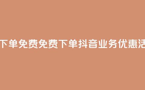 抖音业务下单免费 - 免费下单：抖音业务优惠活动！  第1张