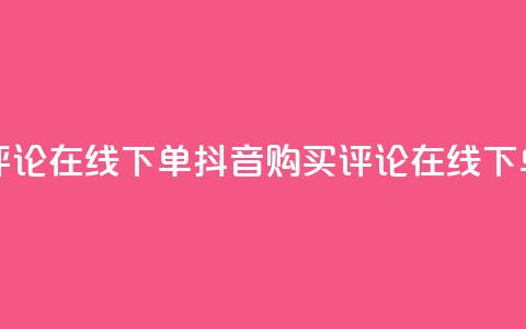 抖音买评论在线下单(抖音购买评论在线下单)  第1张 抖音买评论在线下单(抖音购买评论在线下单)  第1张