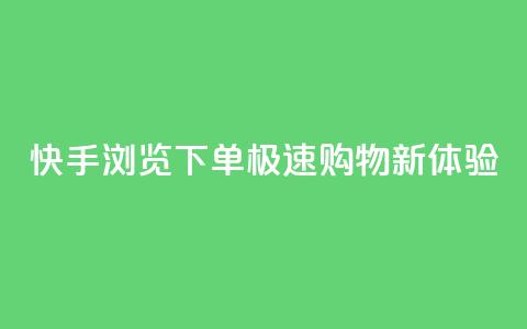 快手浏览下单:极速购物新体验 第1张 快手浏览下单:极速购物新体验 第1张
