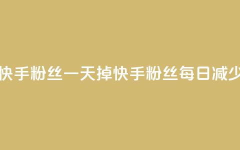 快手粉丝一天掉500(快手粉丝每日减少500！)  第1张