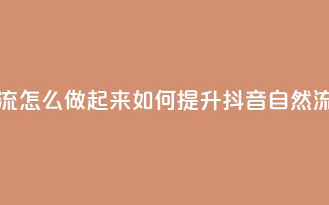抖音自然流怎么做起来(如何提升抖音自然流量)  第1张 抖音自然流怎么做起来(如何提升抖音自然流量)  第1张