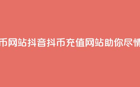 抖音充值抖币网站(抖音抖币充值网站助你尽情畅玩)  第1张