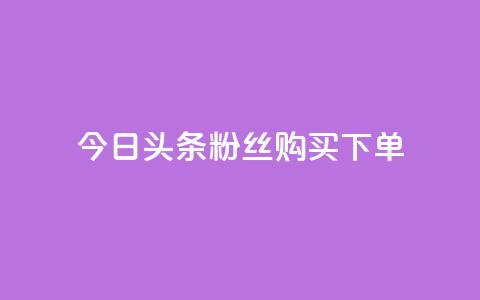 今日头条粉丝购买下单,涨粉丝的方法和技巧 - 快手播放量一万免费网站 抖音业务下单24小时最低价  第1张