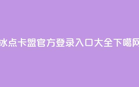冰点卡盟官方登录入口大全  第1张 冰点卡盟官方登录入口大全  第1张