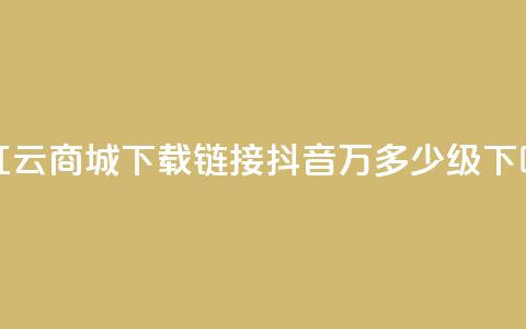 网红云商城下载链接 - 抖音50万多少级 第1张 网红云商城下载链接 - 抖音50万多少级 第1张