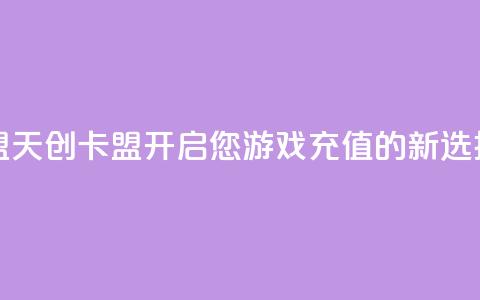 天创卡盟 - 天创卡盟:开启您游戏充值的新选择~ 第1张 天创卡盟 - 天创卡盟:开启您游戏充值的新选择~ 第1张