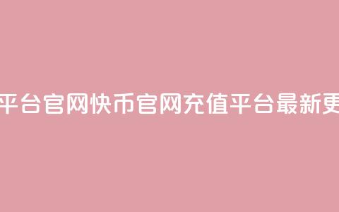 快币充值平台官网(快币官网充值平台:最新更新) 第1张 快币充值平台官网(快币官网充值平台:最新更新) 第1张