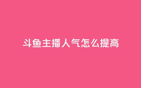 斗鱼主播人气怎么提高,抖音点赞网页自助平台 - 抖音点赞充值10个 王者荣耀热度值购买  第1张