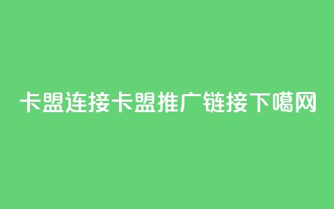 卡盟连接(卡盟推广链接)  第1张 卡盟连接(卡盟推广链接)  第1张