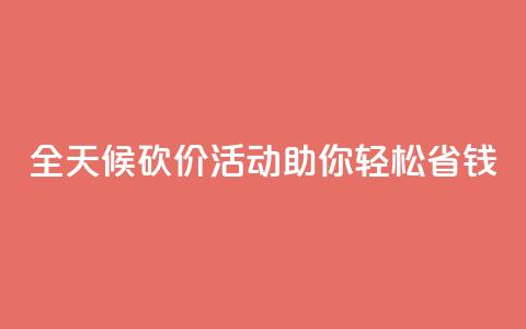 全天候砍价活动助你轻松省钱  第1张 全天候砍价活动助你轻松省钱  第1张