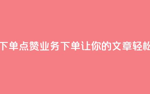 评论点赞业务下单(点赞业务下单:让你的文章轻松获得赞!) 第1张 评论点赞业务下单(点赞业务下单:让你的文章轻松获得赞!) 第1张